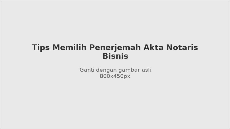 Tips memilih penerjemah akta notaris tersumpah untuk bisnis